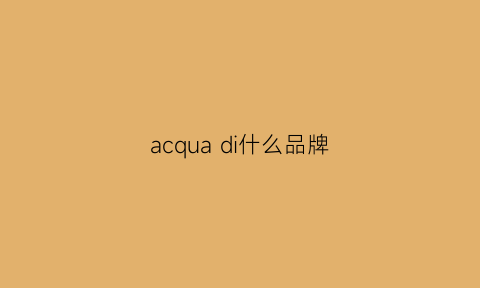 acquadi什么品牌(acquadi是什么牌子)